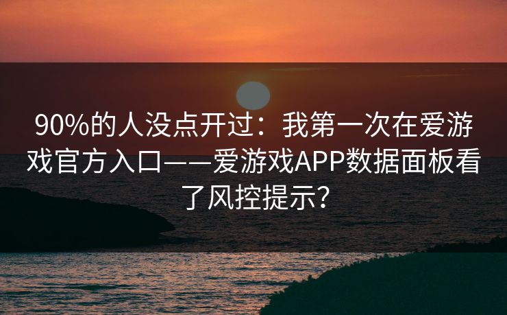90%的人没点开过：我第一次在爱游戏官方入口——爱游戏APP数据面板看了风控提示？