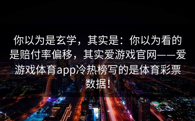 你以为是玄学，其实是：你以为看的是赔付率偏移，其实爱游戏官网——爱游戏体育app冷热榜写的是体育彩票数据！