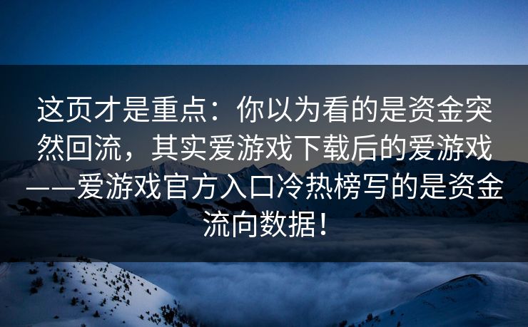 这页才是重点：你以为看的是资金突然回流，其实爱游戏下载后的爱游戏——爱游戏官方入口冷热榜写的是资金流向数据！